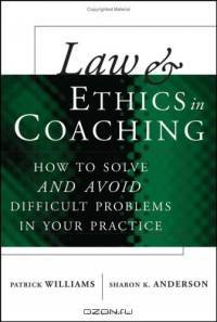 Law and Ethics in Coaching : How to Solveand AvoidDifficult Problems in Your Practice