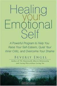 Healing Your Emotional Self: A Powerful Program to Help You Raise Your Self-Esteem, Quiet Your Inner Critic, and Overcome Your Shame