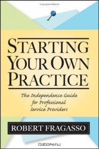 Starting Your Own Practice : The Independence Guide for Professional Service Providers