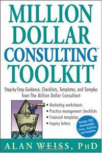 Million Dollar Consulting Toolkit: Step-By-Step Guidance, Checklists, Templates and Samples from "The Million Dollar Consultant"