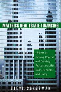 Maverick Real Estate Financing: The Art of Raising Capital and Owning Properties Like Ross, Sanders and Carey