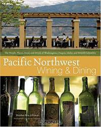 Pacific Northwest Wining and Dining: The People, Places, Food, and Drink of Washington, Oregon, Idaho, and British Columbia