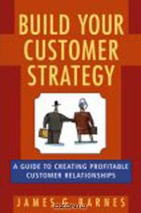 Build Your Customer Strategy: A Guide to Creating Profitable Customer Relationships