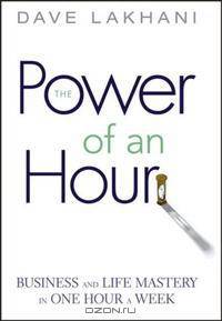Power of An Hour: Business and Life Mastery in One Hour A Week