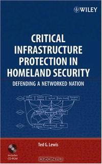 Critical Infrastructure Protection in Homeland Security: Defending a Networked Nation