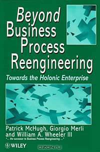 Beyond Business Process Reengineering: Towards the Holonic Enterprise