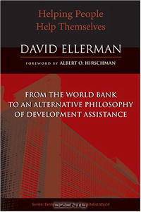 Helping People Help Themselves: From the World Bank to an Alternative Philosophy of Development Assistance (Evolving Values for a Capitalist World)