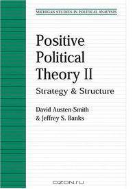 Positive Political Theory II: Strategy and Structure (Michigan Studies in Political Analysis)