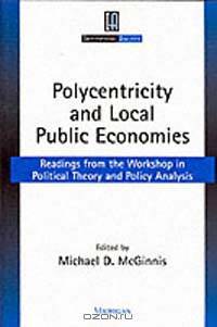 Polycentricity and Local Public Economies: Readings from the Workshop in Political Theory and Policy Analysis (Institutional Analysis)