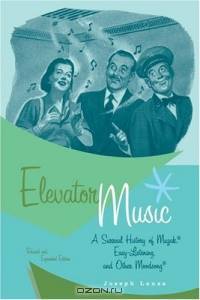 Elevator Music : A Surreal History of Muzak, Easy-Listening, and Other Moodsong; Revised and Expanded Edition