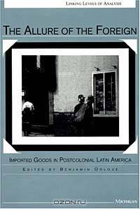 The Allure of the Foreign: Imported Goods in Postcolonial Latin America (Linking Levels of Analysis)