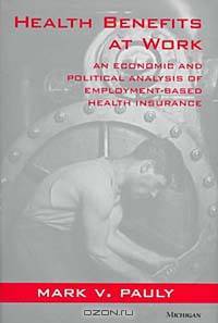 Health Benefits at Work: An Economic and Political Analysis of Employment-Based Health Insurance