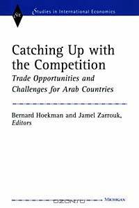Catching Up with the Competition : Trade Opportunities and Challenges for Arab Countries (Studies in International Economics)