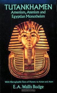 Tutankhamen: Amenism, Atenism and Egyptian Monotheism/with Hieroglyphic Texts of Hymns to Amen and Aten
