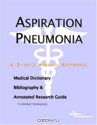 Aspiration Pneumonia: A Medical Dictionary, Bibliography, And Annotated Research Guide To Internet References