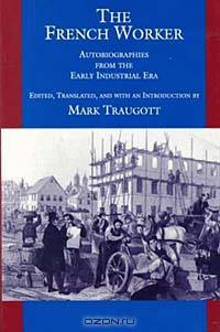 The French Worker: Autobiographies of the Early Industrial Era