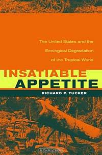 Insatiable Appetite: The United States and the Ecological Degradation of the Tropical World