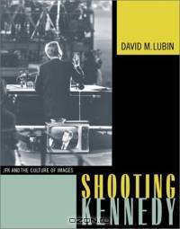 Shooting Kennedy: JFK and the Culture of Images