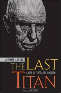The Last Titan : A Life of Theodore Dreiser