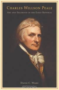 Charles Willson Peale: Art and Selfhood in the Early Republic (Ahmanson Murphy Fine Arts Imprint)