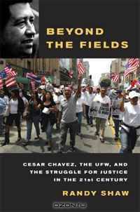 Beyond the Fields: Cesar Chavez, the UFW, and the Struggle for Justice in the 21st Century