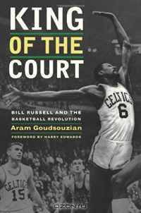 King of the Court: Bill Russell and the Basketball Revolution (George Gund Foundation Imprint in African American Studies)
