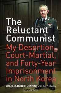 The Reluctant Communist: My Desertion, Court-Martial, and Forty-Year Imprisonment in North Korea