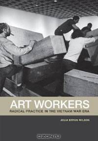 Art Workers: Radical Practice in the Vietnam War Era