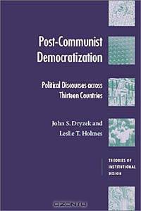 Postcommunist Democratization: Political Discourses Across Thirteen Countries (Theories of Institutional Design)