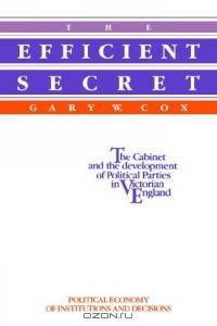 The Efficient Secret : The Cabinet and the Development of Political Parties in Victorian England (Political Economy of Institutions and Decisions)