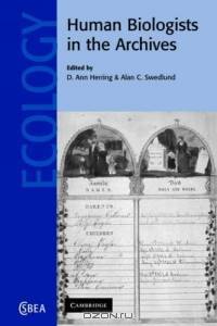 Human Biologists in the Archives : Demography, Health, Nutrition and Genetics in Historical Populations (Cambridge Studies in Biological and Evolutionary Anthropology)