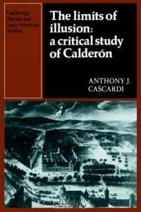 The Limits of Illusion: A Critical Study of Calderon (Cambridge Iberian and Latin American Studies)