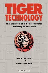 Tiger Technology: The Creation of a Semiconductor Industry in East Asia (Cambridge Asia-Pacific Studies)