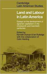Land and Labour in Latin America: Essays on the Development of Agrarian Capitalism in the nineteenth and twentieth centuries (Cambridge Latin American Studies)