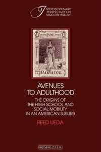 Avenues to Adulthood: The Origins of the High School and Social Mobility in an American Suburb (Interdisciplinary Perspectives on Modern History)