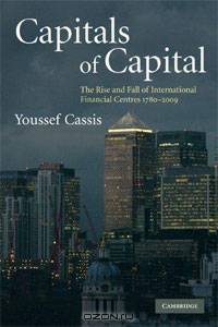 Capitals of Capital: The Rise and Fall of International Financial Centres 1780-2009