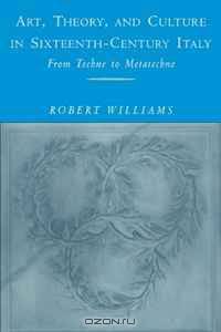 Art, Theory, and Culture in Sixteenth-Century Italy: From Techne to Metatechne