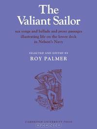 The Valiant Sailor: Sea Songs and Ballads and Prose Passages Illustrating Life on the Lower Deck in Nelson