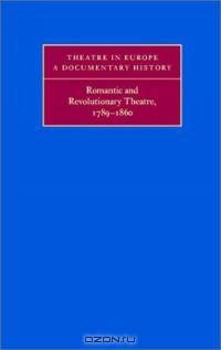 Romantic and Revolutionary Theatre, 1789-1860 (Theatre in Europe: A Documentary History)