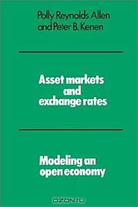 Asset Markets and Exchange Rates: Modeling an Open Economy; Parts I, Ii, and III of Asset Markets, Exchange Rates, and Economic Integration: A Synth