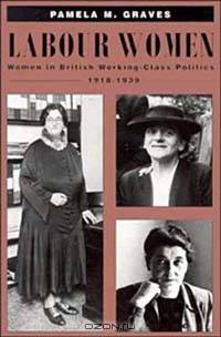Labour Women: Women in British Working-Class Politics, 1918-1939