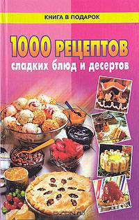 1000 рецептов сладких блюд и десертов