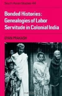 Bonded Histories : Genealogies of Labor Servitude in Colonial India (Cambridge South Asian Studies)