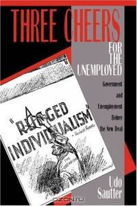 Three Cheers for the Unemployed : Government and Unemployment before the New Deal