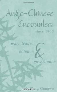 Anglo-Chinese Encounters since 1800 : War, Trade, Science and Governance