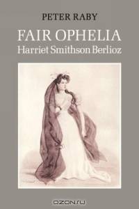 Fair Ophelia : A Life of Harriet Smithson Berlioz