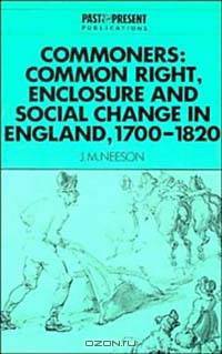 Commoners: Common Right, Enclosure and Social Change in England, 1700-1820 (Past and Present Publications)