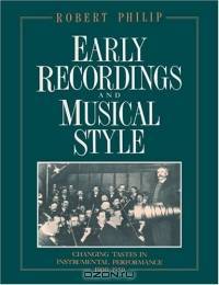 Early Recordings and Musical Style : Changing Tastes in Instrumental Performance, 1900-1950