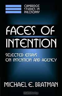 Faces of Intention : Selected Essays on Intention and Agency (Cambridge Studies in Philosophy)