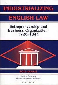 Industrializaing English Law: Entrepreneurshop and Business Organization, 1720-1844 (Political Economy of Institutions and Decisions)